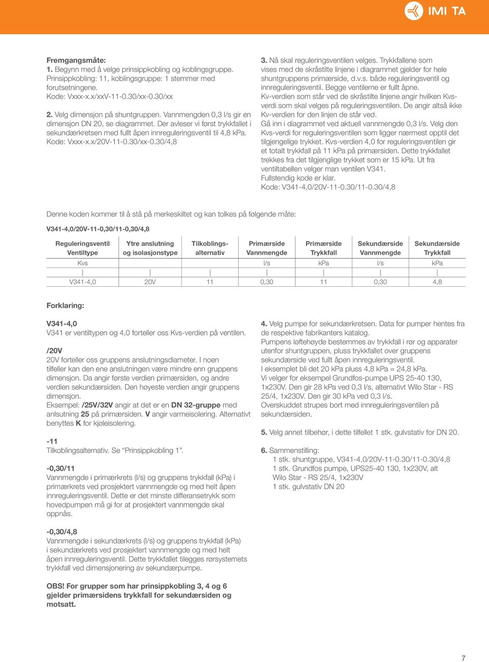 Nå skal reguleringsventilen velges. Trykkfallene som vises med de skråstilte linjene i diagrammet gjelder for hele shuntgruppens primærside, d.v.s. både reguleringsventil og innreguleringsventil.