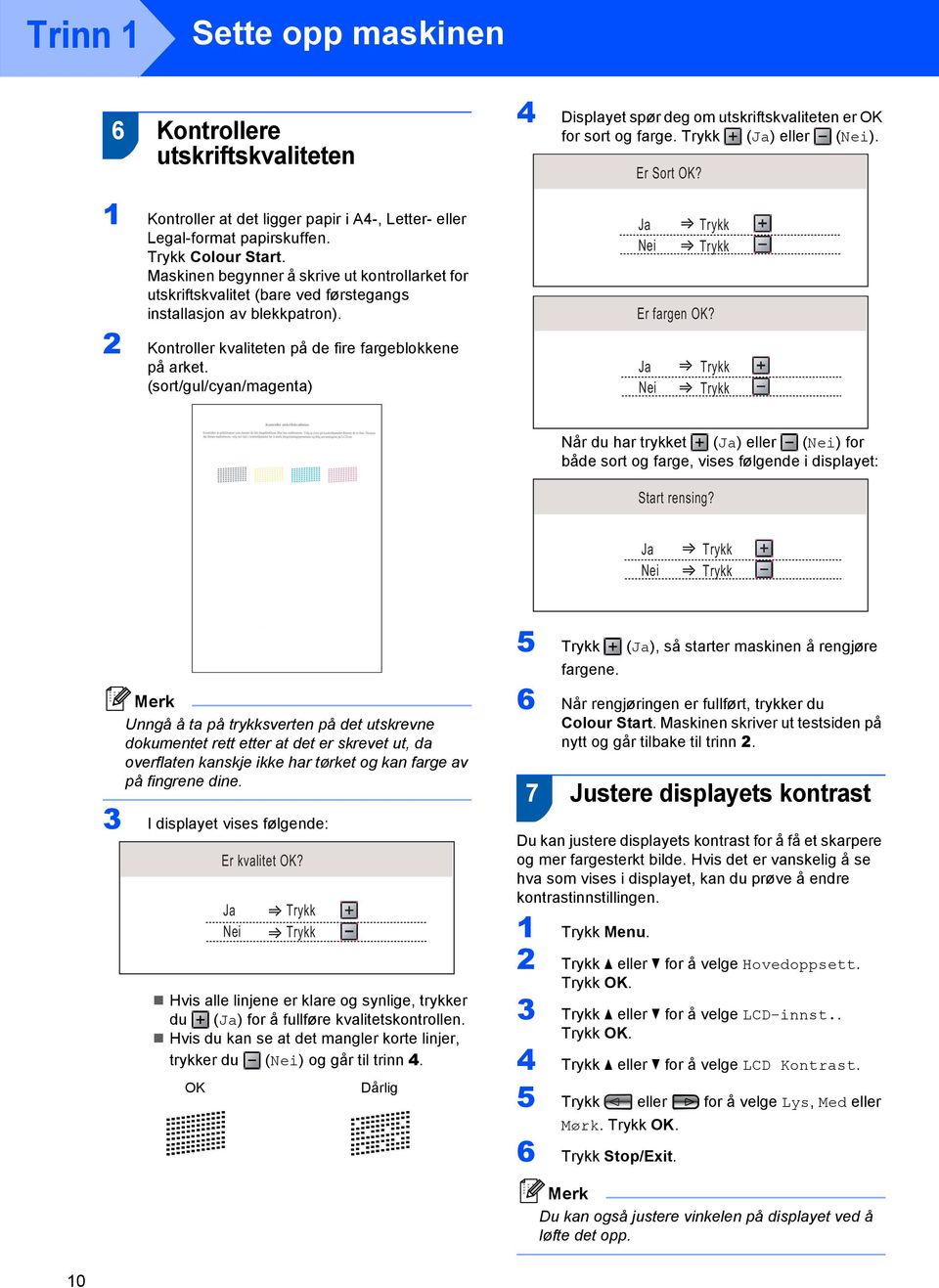 (sort/gul/cyan/magenta) 4 Displayet spør deg om utskriftskvaliteten er OK for sort og farge. Trykk (Ja) eller (Nei). Er Sort OK? Ja Nei Trykk Trykk Er fargen OK?