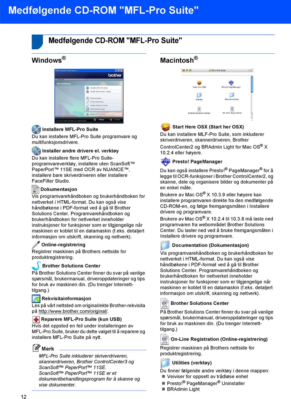 Dokumentasjon Vis programvarehåndboken og brukerhåndboken for nettverket i HTML-format. Du kan også vise håndbøkene i PDF-format ved å gå til Brother Solutions Center.