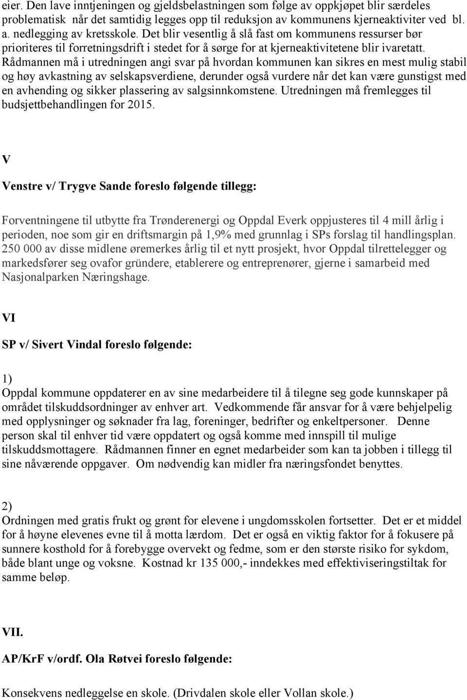 Rådmannen må i utredningen angi svar på hvordan kommunen kan sikres en mest mulig stabil og høy avkastning av selskapsverdiene, derunder også vurdere når det kan være gunstigst med en avhending og