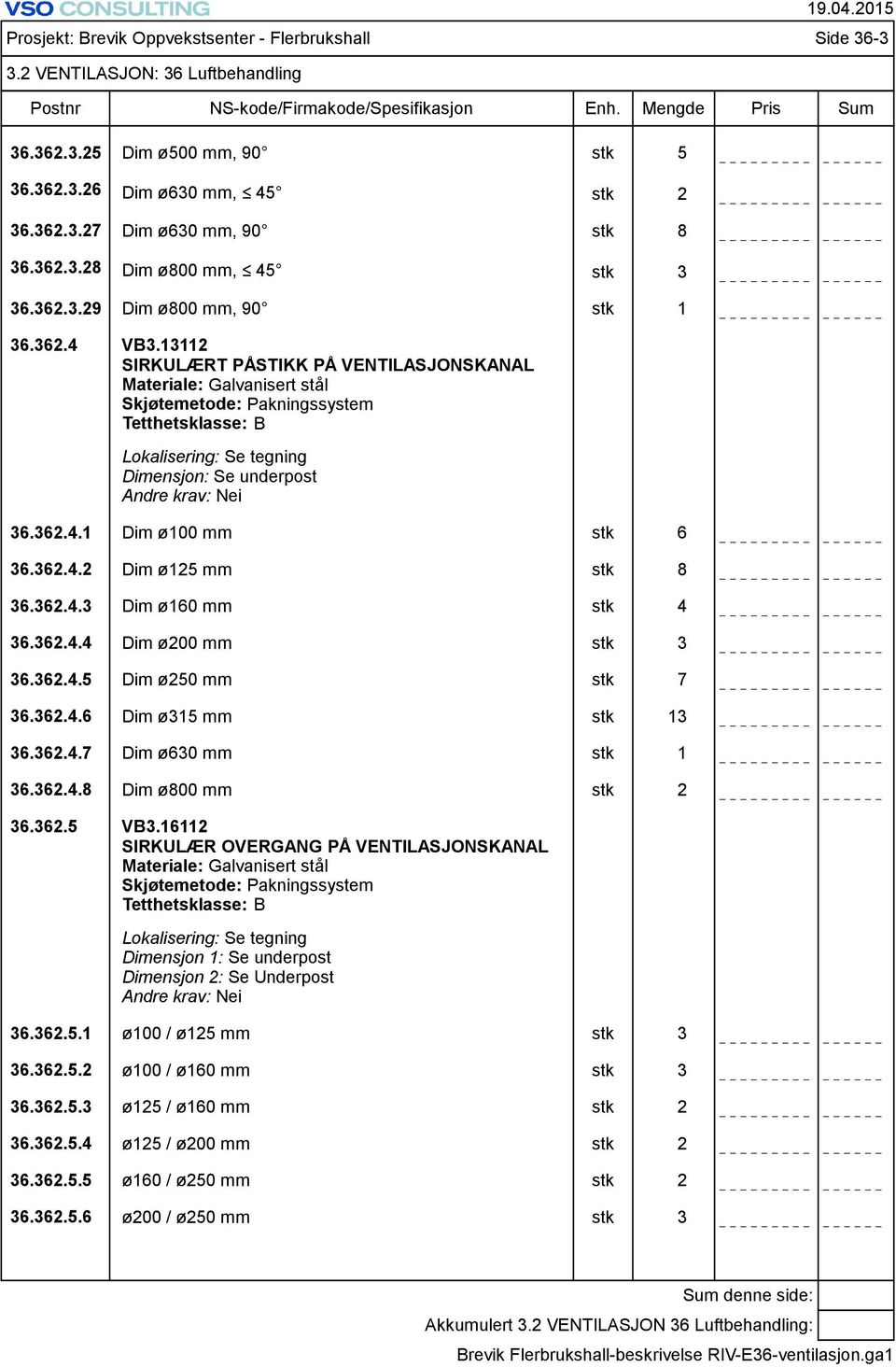 1 Dim ø100 mm stk 6 36.362.4.2 Dim ø125 mm stk 8 36.362.4.3 Dim ø160 mm stk 4 36.362.4.4 Dim ø200 mm stk 3 36.362.4.5 Dim ø250 mm stk 7 36.362.4.6 Dim ø315 mm stk 13 36.362.4.7 Dim ø630 mm stk 1 36.