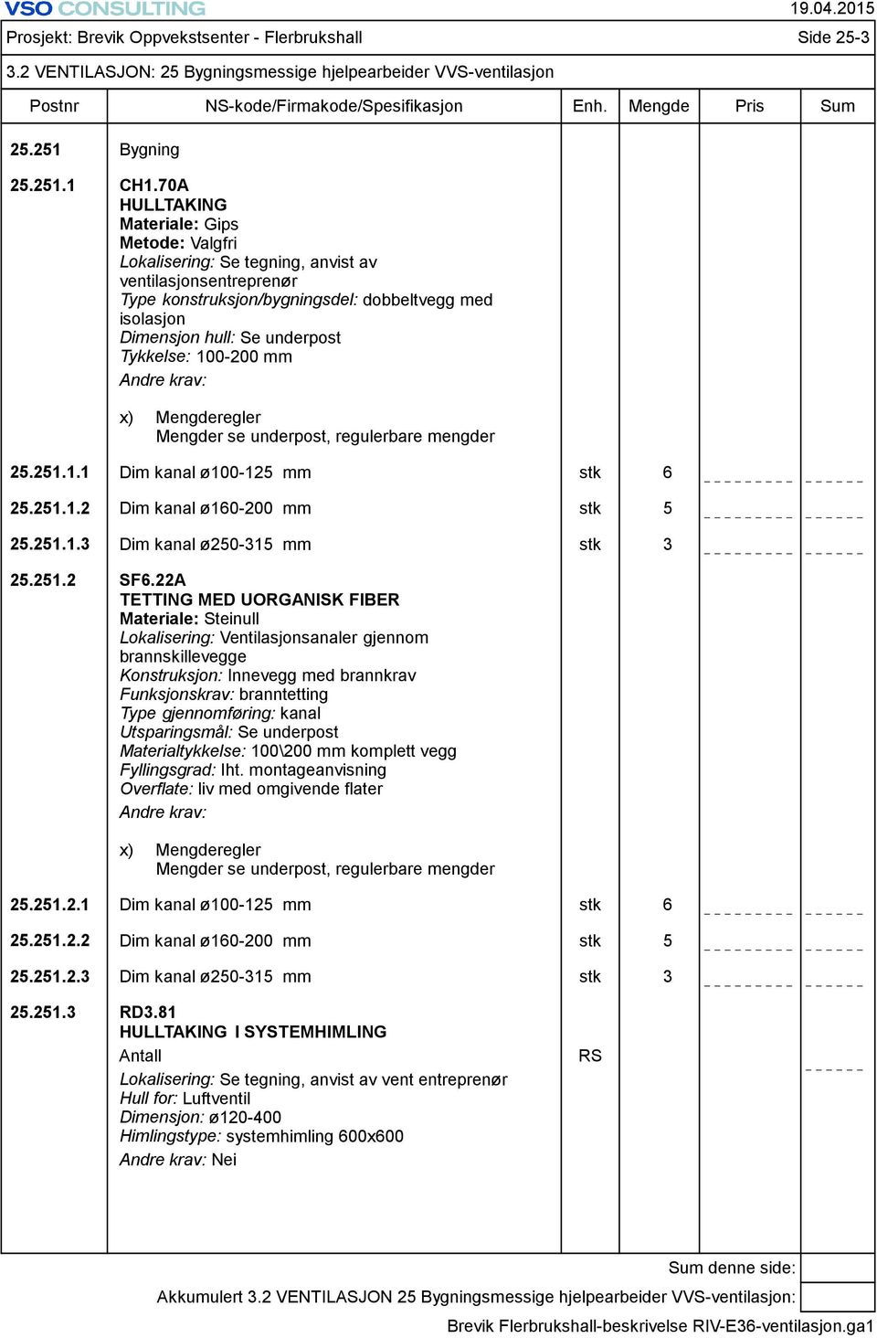 Tykkelse: 100-200 mm x) Mengderegler Mengder se underpost, regulerbare mengder 25.251.1.1 Dim kanal ø100-125 mm stk 6 25.251.1.2 Dim kanal ø160-200 mm stk 5 25.251.1.3 Dim kanal ø250-315 mm stk 3 25.