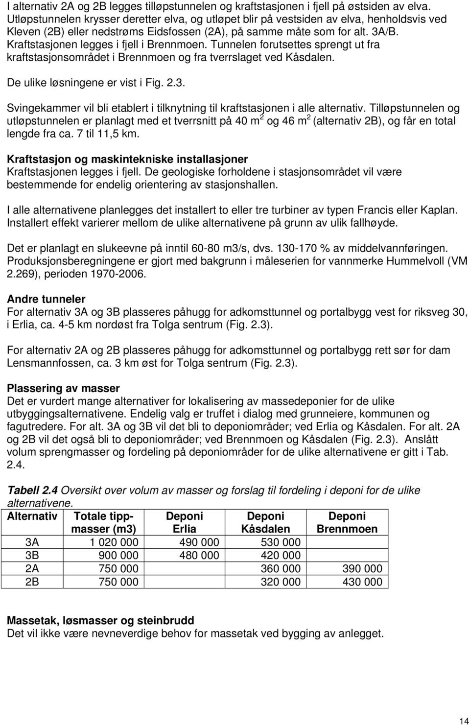 Kraftstasjonen legges i fjell i Brennmoen. Tunnelen forutsettes sprengt ut fra kraftstasjonsområdet i Brennmoen og fra tverrslaget ved Kåsdalen. De ulike løsningene er vist i Fig. 2.3.