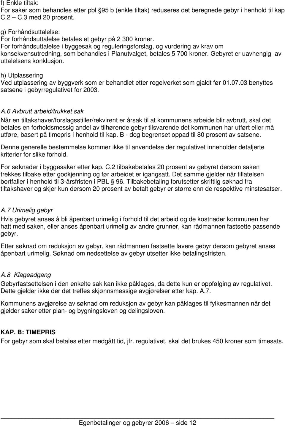 For forhåndsuttalelse i byggesak og reguleringsforslag, og vurdering av krav om konsekvensutredning, som behandles i Planutvalget, betales 5 700 kroner. Gebyret er uavhengig av uttalelsens konklusjon.