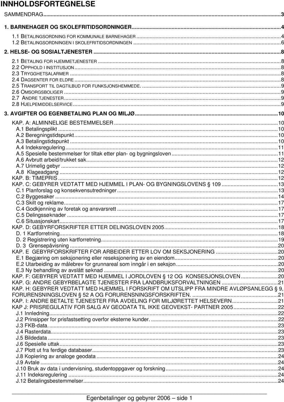 ...9 2.6 OMSORGSBOLIGER...9 2.7 ANDRE TJENESTER...9 2.8 HJELPEMIDDELSERVICE...9 3. AVGIFTER OG EGENBETALING PLAN OG MILJØ...10 KAP. A: ALMINNELIGE BESTEMMELSER...10 A.1 Betalingsplikt...10 A.2 Beregningstidspunkt.