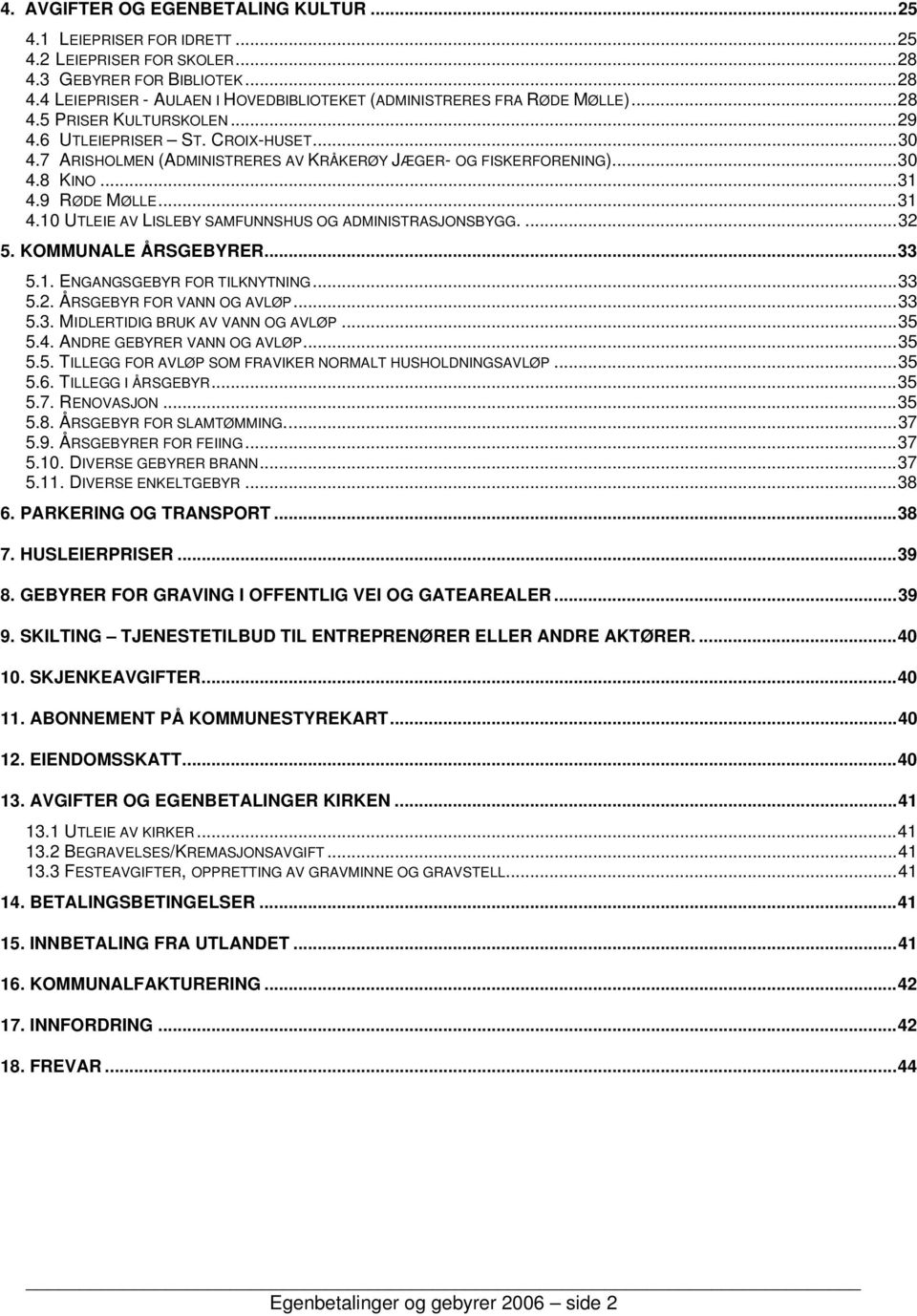 9 RØDE MØLLE...31 4.10 UTLEIE AV LISLEBY SAMFUNNSHUS OG ADMINISTRASJONSBYGG....32 5. KOMMUNALE ÅRSGEBYRER...33 5.1. ENGANGSGEBYR FOR TILKNYTNING...33 5.2. ÅRSGEBYR FOR VANN OG AVLØP...33 5.3. MIDLERTIDIG BRUK AV VANN OG AVLØP.