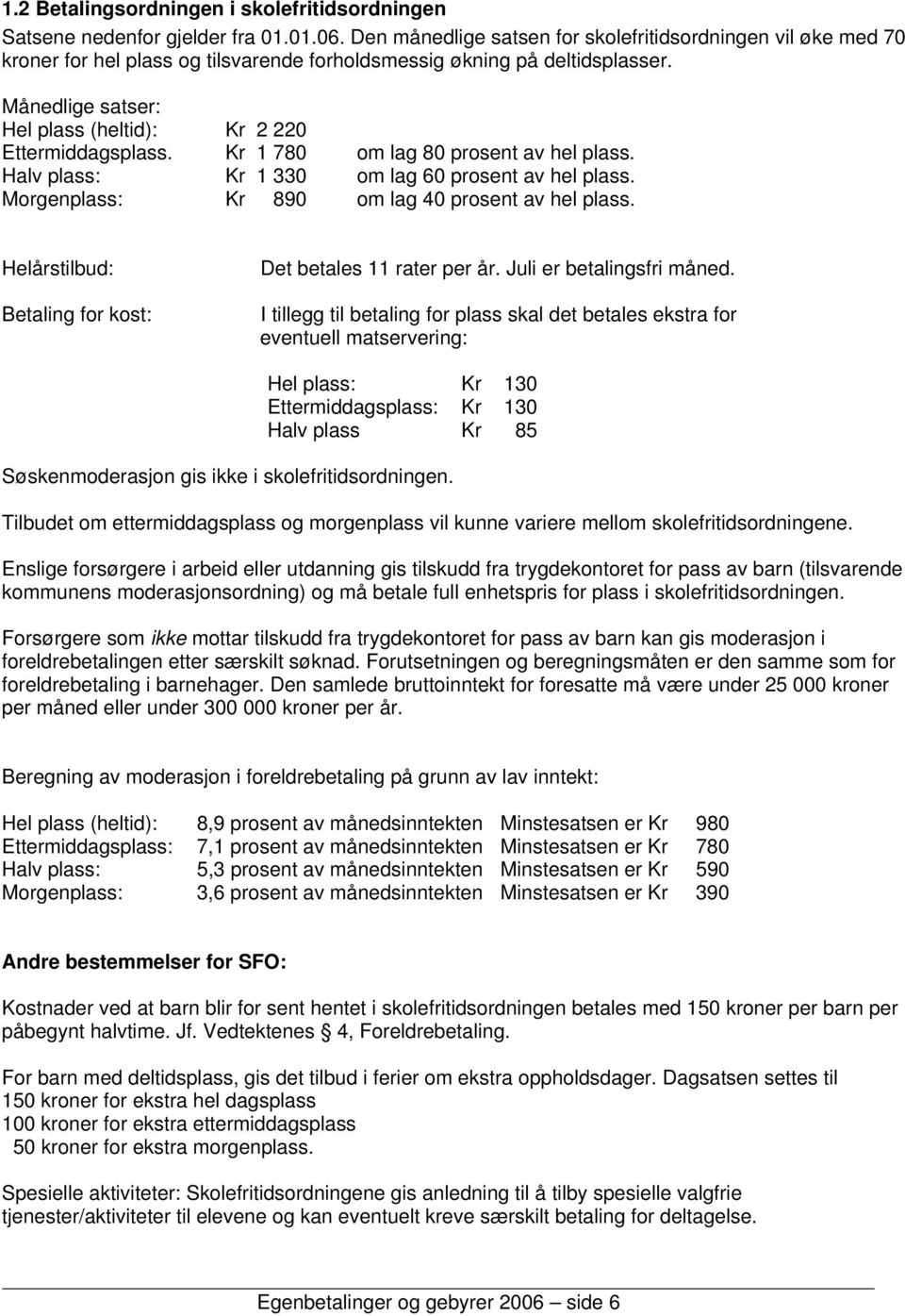 Månedlige satser: Hel plass (heltid): Kr 2 220 Ettermiddagsplass. Kr 1 780 om lag 80 prosent av hel plass. Halv plass: Kr 1 330 om lag 60 prosent av hel plass.