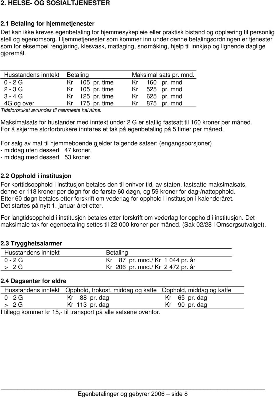 Husstandens inntekt Betaling Maksimal sats pr. mnd. 0-2 G Kr 105 pr. time Kr 160 pr. mnd 2-3 G Kr 105 pr. time Kr 525 pr. mnd 3-4 G Kr 125 pr. time Kr 625 pr. mnd 4G og over Kr 175 pr. time Kr 875 pr.