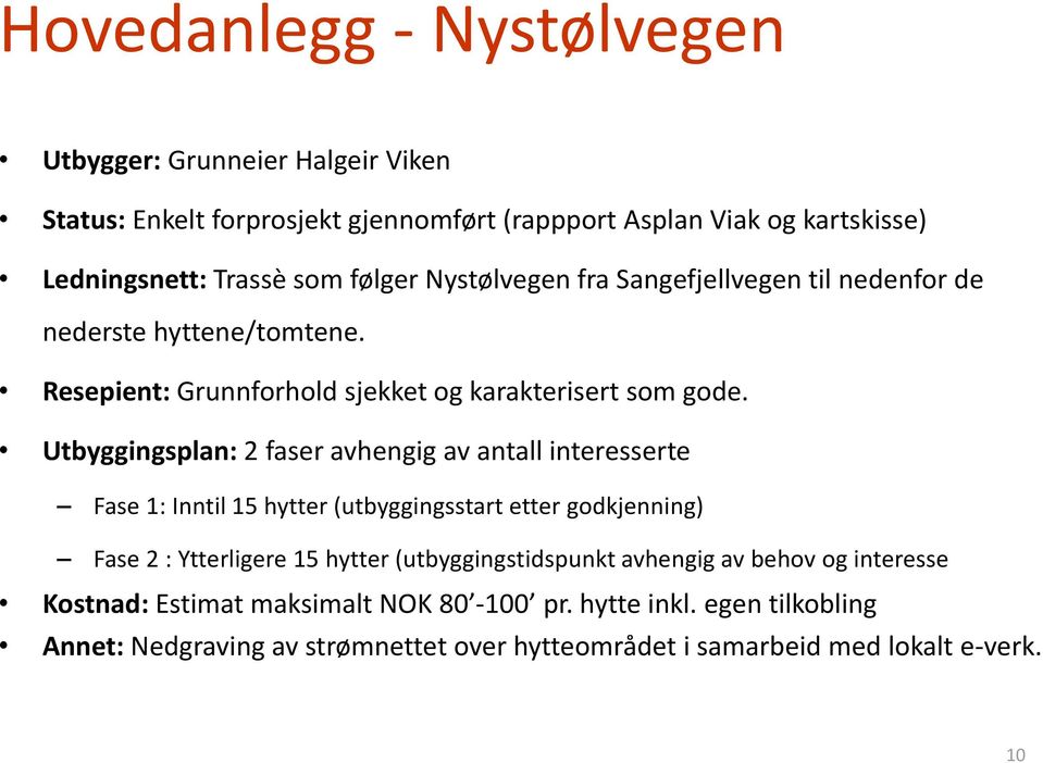 Utbyggingsplan: 2 faser avhengig av antall interesserte Fase 1: Inntil 15 hytter (utbyggingsstart etter godkjenning) Fase 2 : Ytterligere 15 hytter