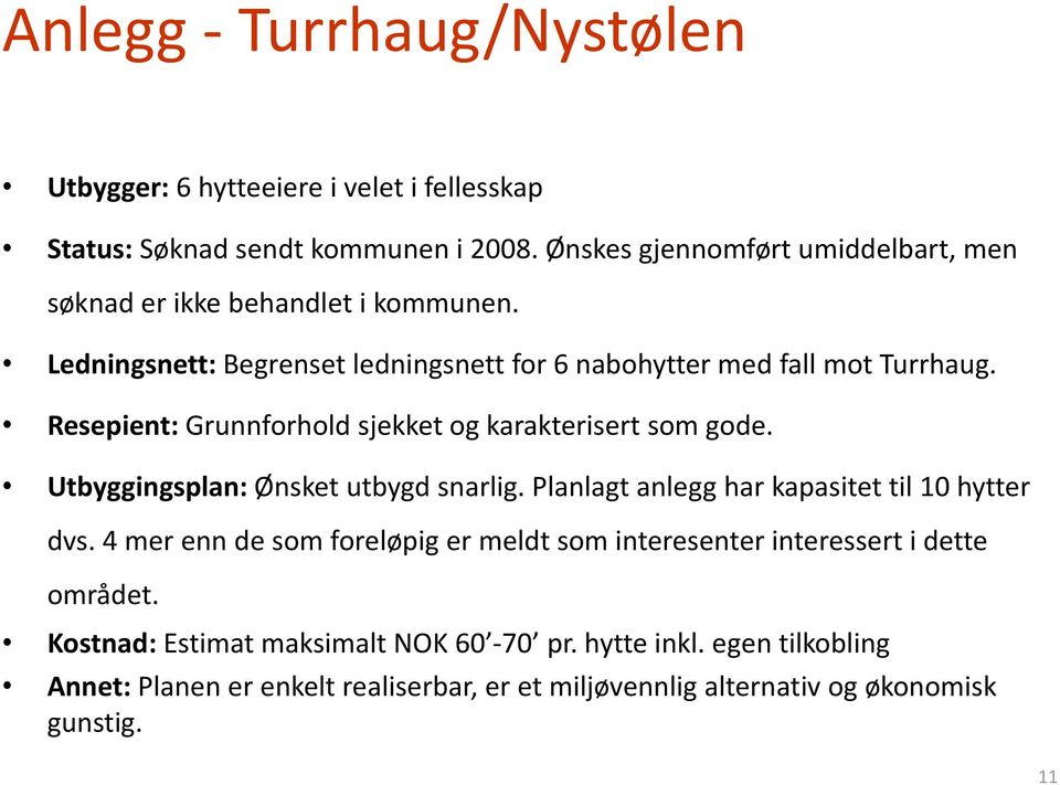 Resepient: Grunnforhold sjekket og karakterisert som gode. Utbyggingsplan: Ønsket utbygd snarlig. Planlagt anlegg har kapasitet til 10 hytter dvs.