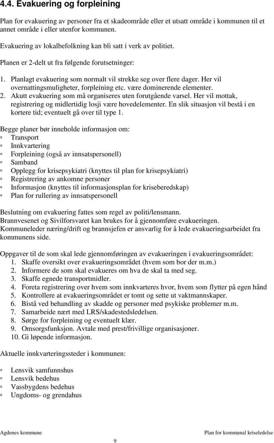 Her vil overnattingsmuligheter, forpleining etc. være dominerende elementer. 2. Akutt evakuering som må organiseres uten forutgående varsel.