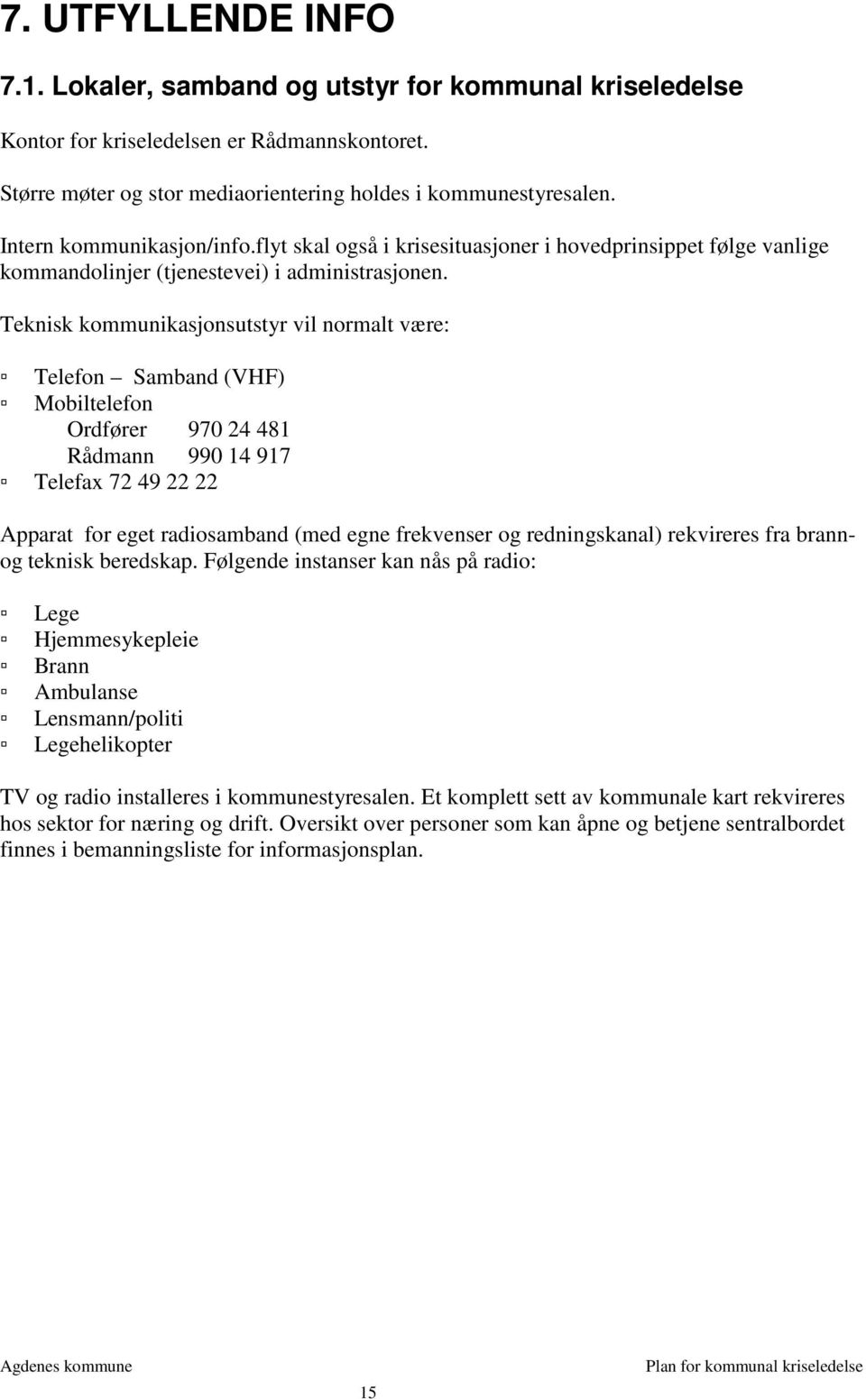 Teknisk kommunikasjonsutstyr vil normalt være: Telefon Samband (VHF) Mobiltelefon Ordfører 970 24 481 Rådmann 990 14 917 Telefax 72 49 22 22 Apparat for eget radiosamband (med egne frekvenser og