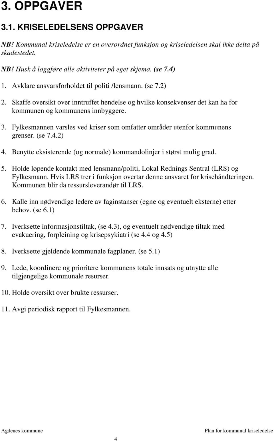 Fylkesmannen varsles ved kriser som omfatter områder utenfor kommunens grenser. (se 7.4.2) 4. Benytte eksisterende (og normale) kommandolinjer i størst mulig grad. 5.