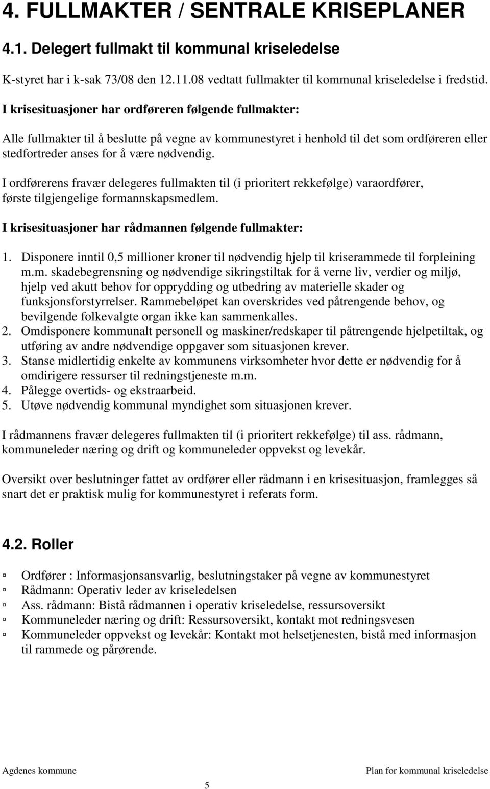 I ordførerens fravær delegeres fullmakten til (i prioritert rekkefølge) varaordfører, første tilgjengelige formannskapsmedlem. I krisesituasjoner har rådmannen følgende fullmakter: 1.