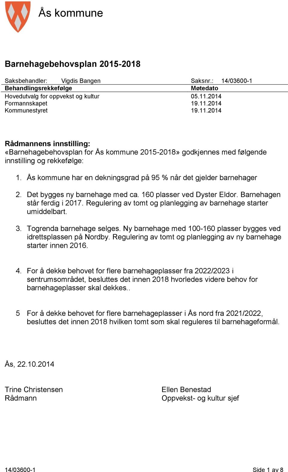 Ås kommune har en dekningsgrad på 95 % når det gjelder barnehager 2. Det bygges ny barnehage med ca. 160 plasser ved Dyster Eldor. Barnehagen står ferdig i 2017.