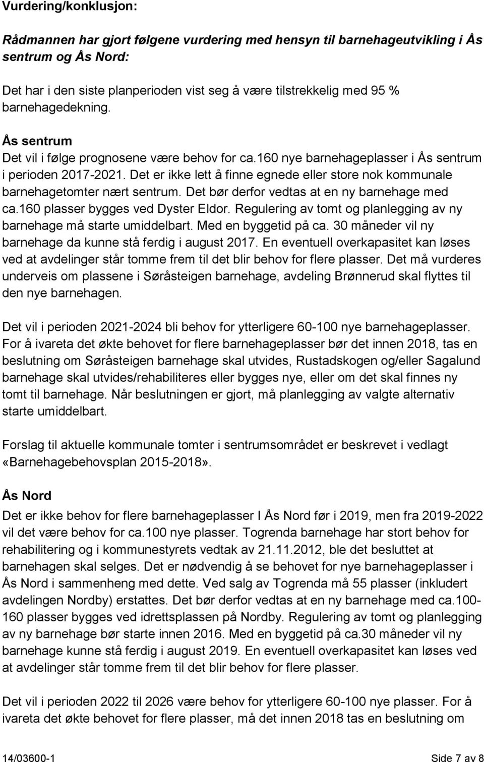 Det er ikke lett å finne egnede eller store nok kommunale barnehagetomter nært sentrum. Det bør derfor vedtas at en ny barnehage med ca.160 plasser bygges ved Dyster Eldor.