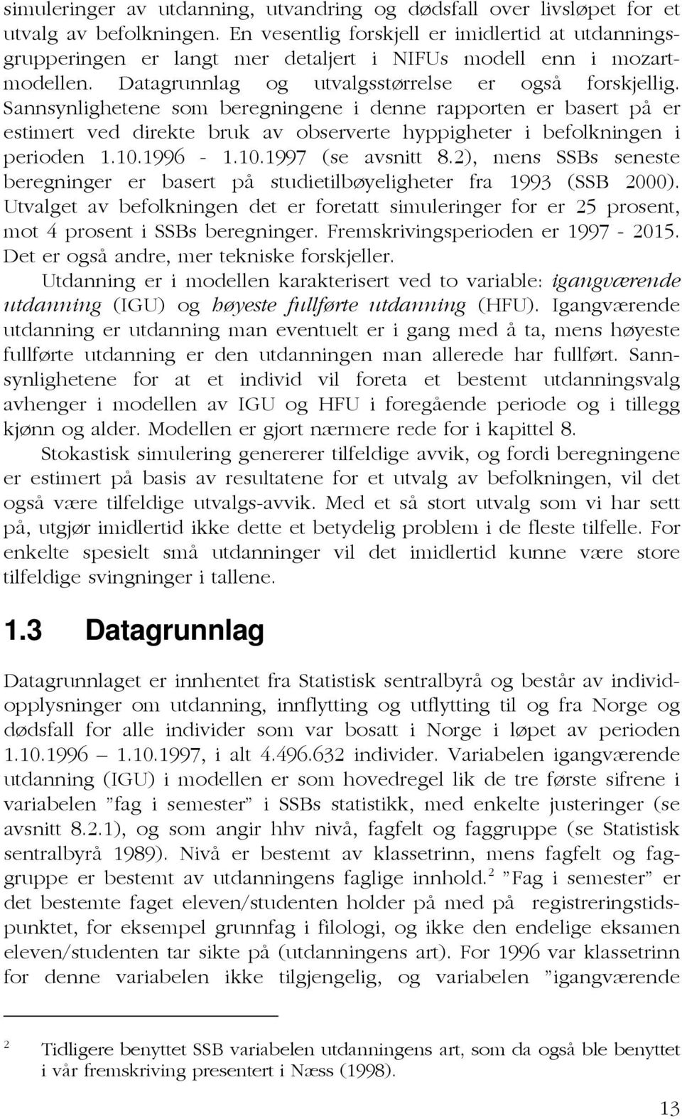 Sannsynlighetene som beregningene i denne rapporten er basert på er estimert ved direkte bruk av observerte hyppigheter i befolkningen i perioden 1.10.1996-1.10.1997 (se avsnitt 8.