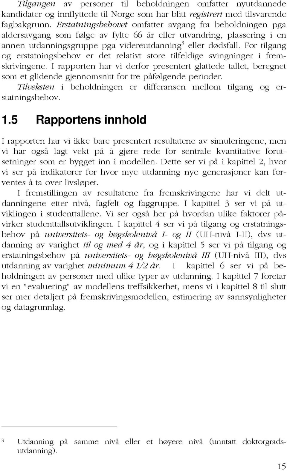 For tilgang og erstatningsbehov er det relativt store tilfeldige svingninger i fremskrivingene.