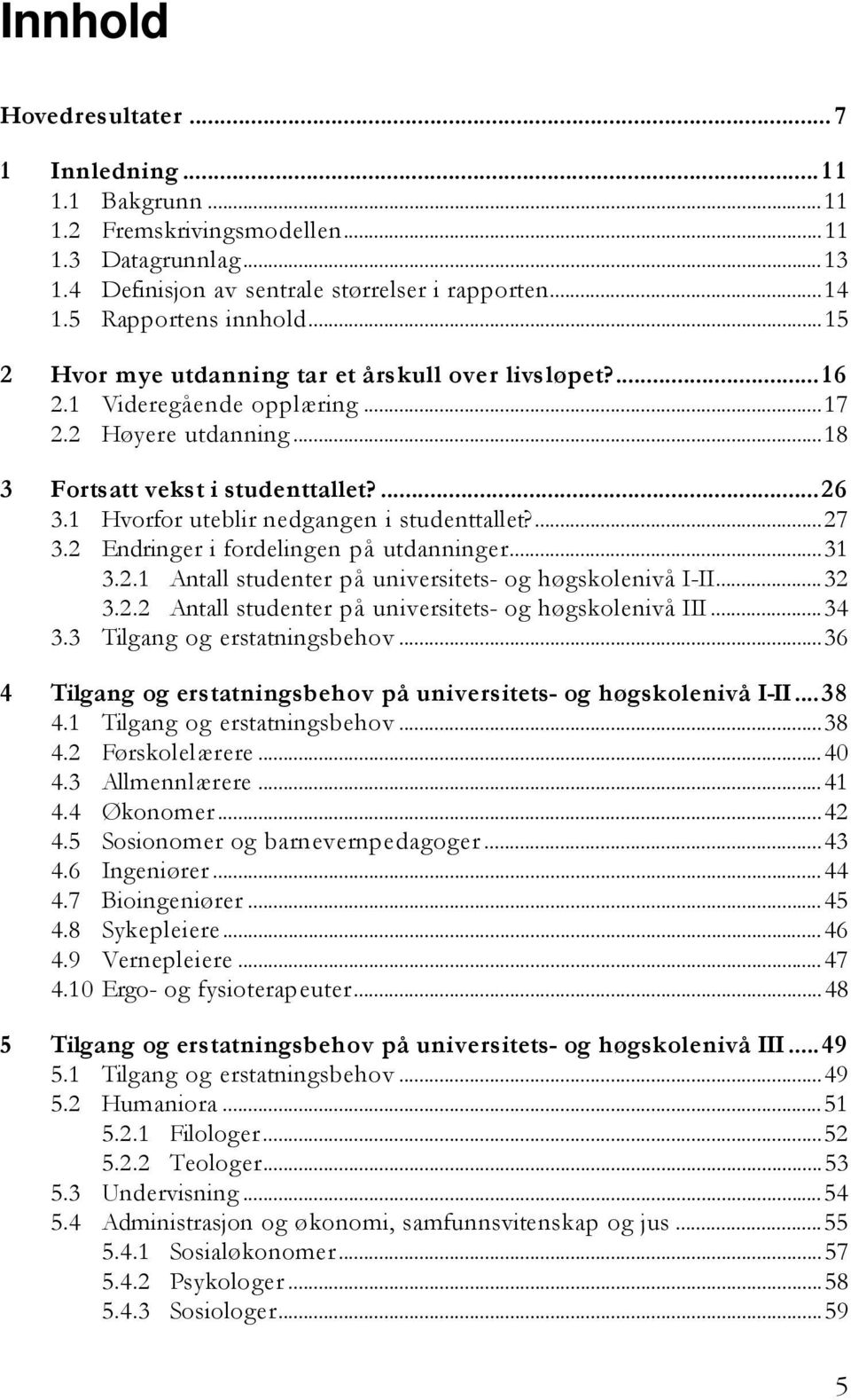 1 Hvorfor uteblir nedgangen i studenttallet?...27 3.2 Endringer i fordelingen på utdanninger...31 3.2.1 Antall studenter på universitets- og høgskolenivå I-II...32 3.2.2 Antall studenter på universitets- og høgskolenivå III.