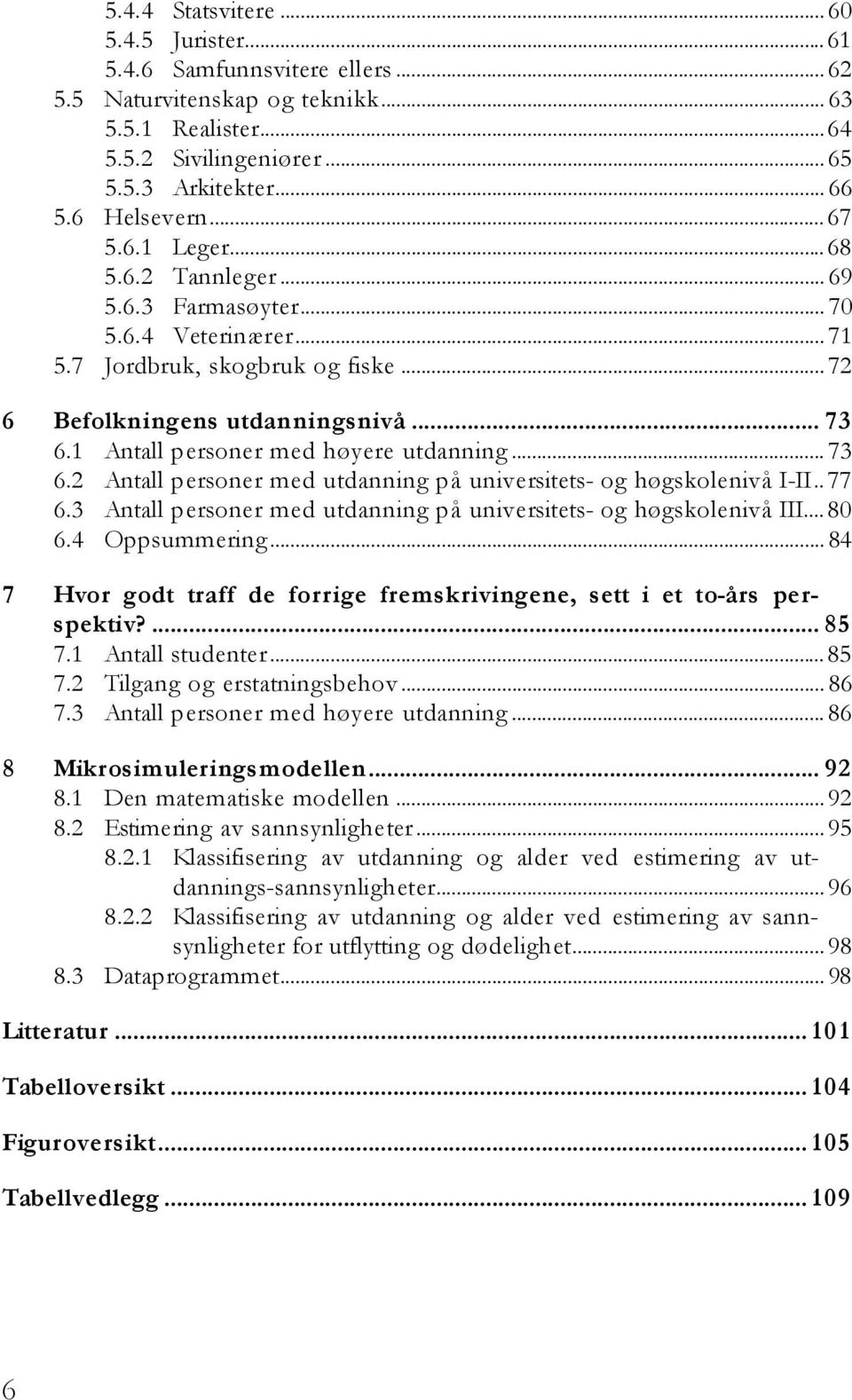 1 Antall personer med høyere utdanning... 73 6.2 Antall personer med utdanning på universitets- og høgskolenivå I-II..77 6.3 Antall personer med utdanning på universitets- og høgskolenivå III...80 6.