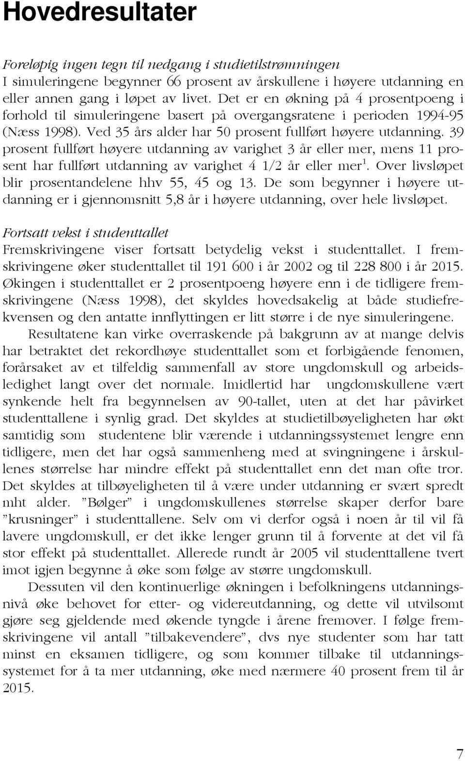 39 prosent fullført høyere utdanning av varighet 3 år eller mer, mens 11 prosent har fullført utdanning av varighet 4 1/2 år eller mer 1. Over livsløpet blir prosentandelene hhv 55, 45 og 13.