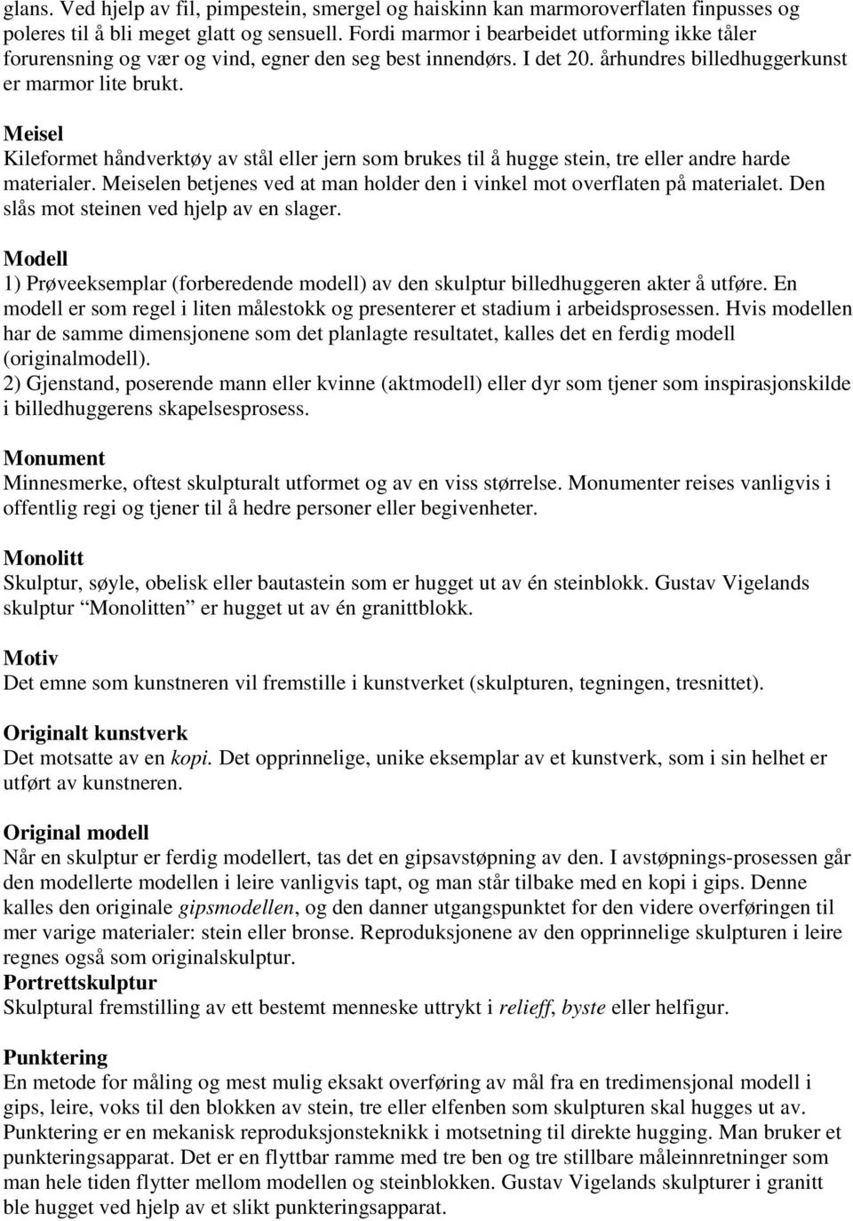 Meisel Kileformet håndverktøy av stål eller jern som brukes til å hugge stein, tre eller andre harde materialer. Meiselen betjenes ved at man holder den i vinkel mot overflaten på materialet.