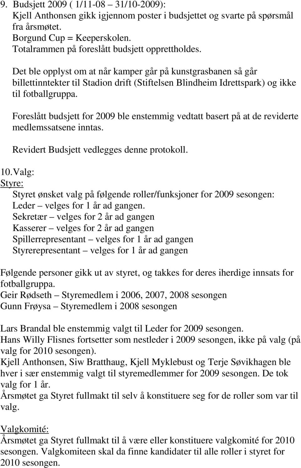 Det ble opplyst om at når kamper går på kunstgrasbanen så går billettinntekter til Stadion drift (Stiftelsen Blindheim Idrettspark) og ikke til fotballgruppa.