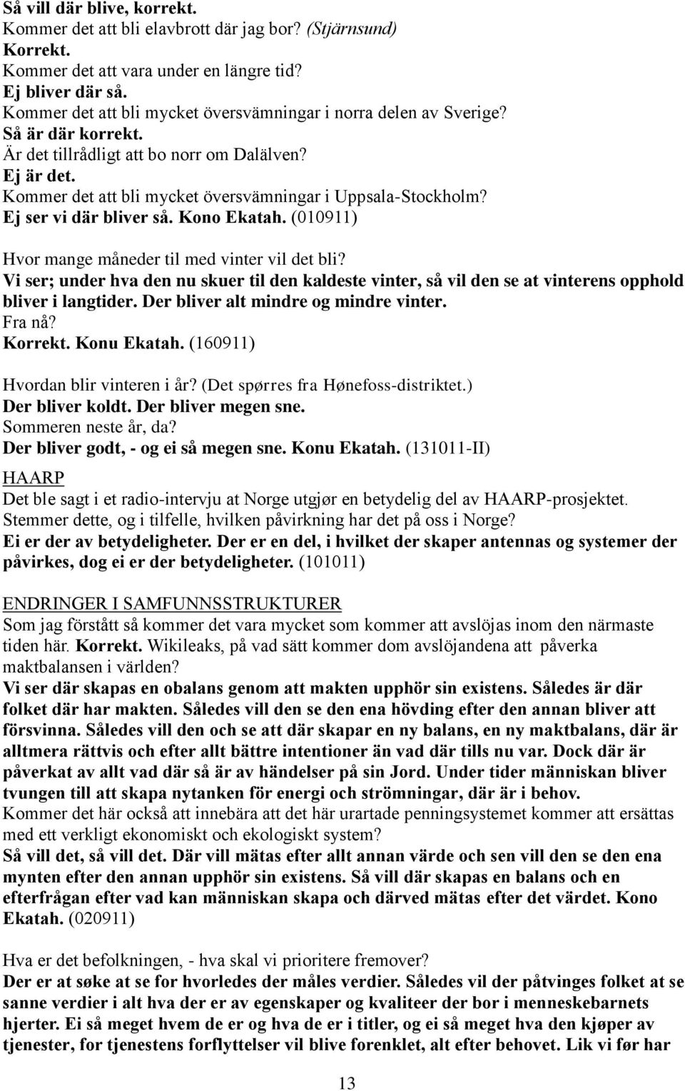 Kommer det att bli mycket översvämningar i Uppsala-Stockholm? Ej ser vi där bliver så. Kono Ekatah. (010911) Hvor mange måneder til med vinter vil det bli?