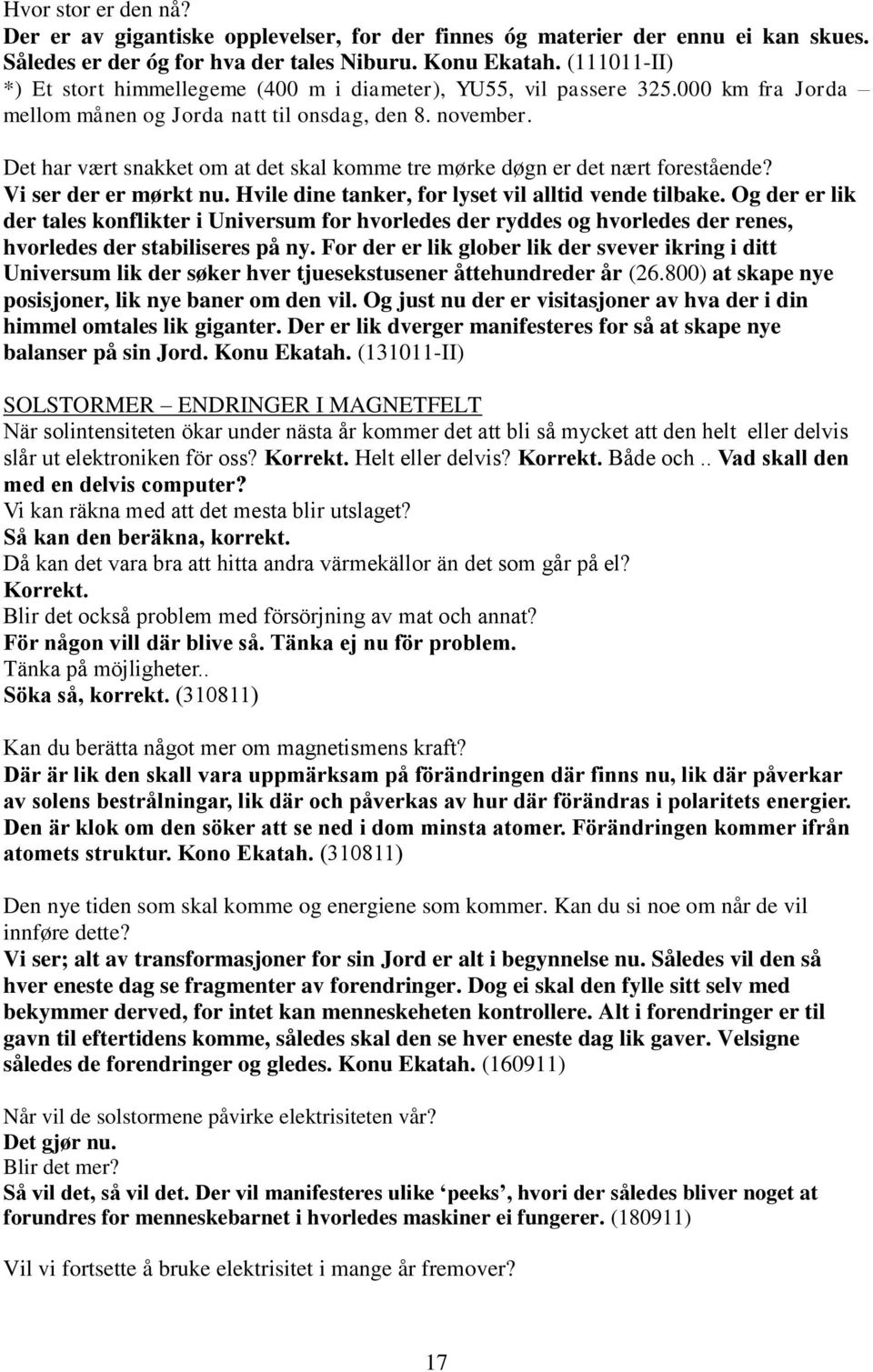 Det har vært snakket om at det skal komme tre mørke døgn er det nært forestående? Vi ser der er mørkt nu. Hvile dine tanker, for lyset vil alltid vende tilbake.