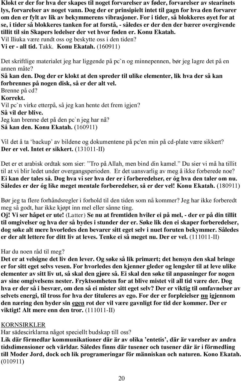 For i tider, så blokkeres øyet for at se, i tider så blokkeres tanken for at forstå, - således er der den der bærer overgivende tillit til sin Skapers ledelser der vet hvor føden er. Konu Ekatah.