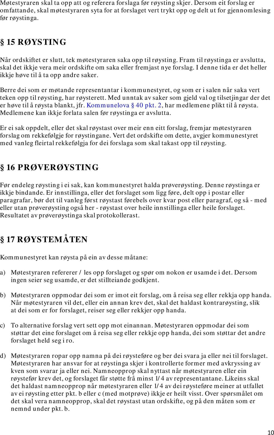 15 RØYSTING Når ordskiftet er slutt, tek møtestyraren saka opp til røysting. Fram til røystinga er avslutta, skal det ikkje vera meir ordskifte om saka eller fremjast nye forslag.