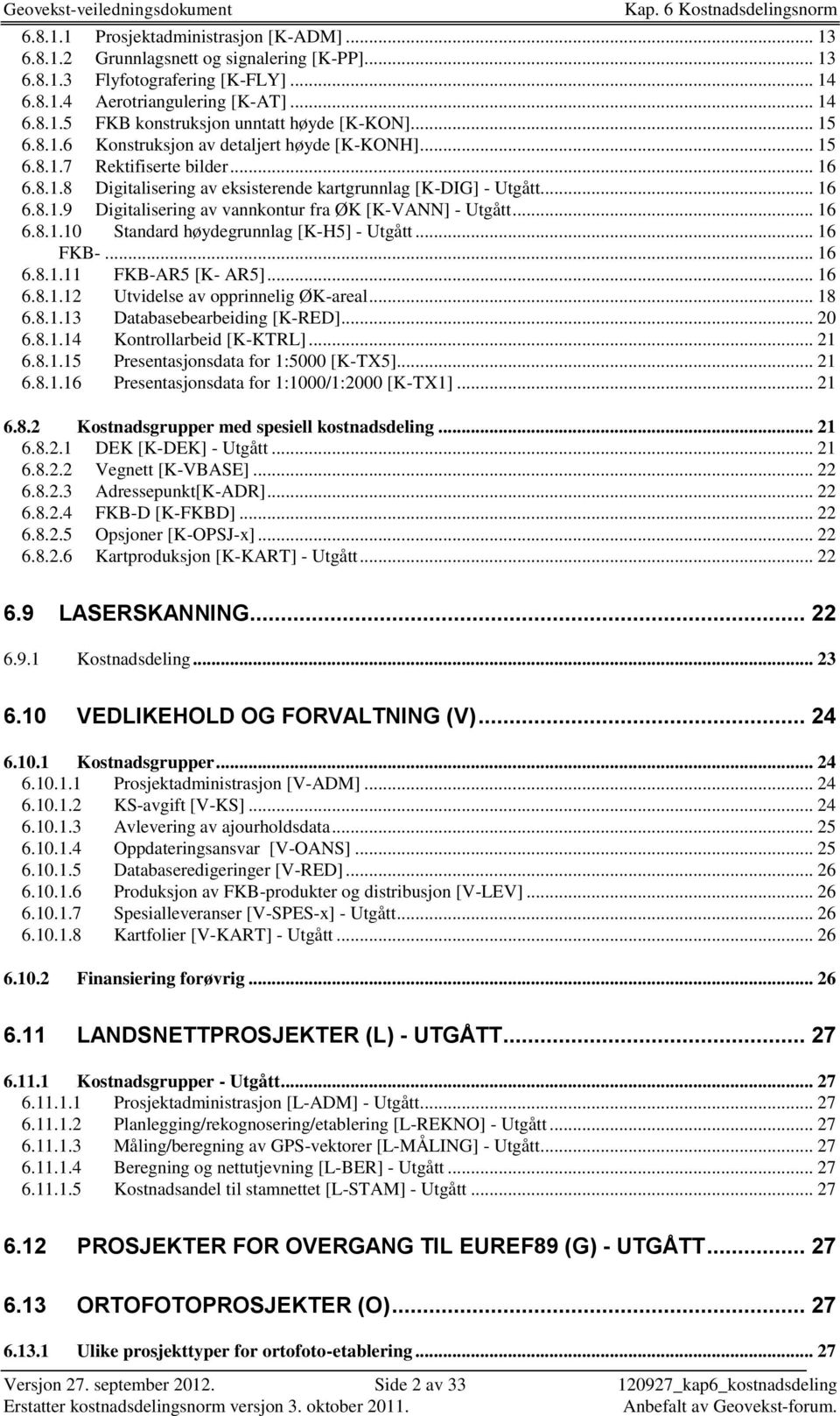 .. 16 6.8.1.10 Standard høydegrunnlag [K-H5] - Utgått... 16 FKB-... 16 6.8.1.11 FKB-AR5 [K- AR5]... 16 6.8.1.12 Utvidelse av opprinnelig ØK-areal... 18 6.8.1.13 Databasebearbeiding [K-RED]... 20 6.8.1.14 Kontrollarbeid [K-KTRL].