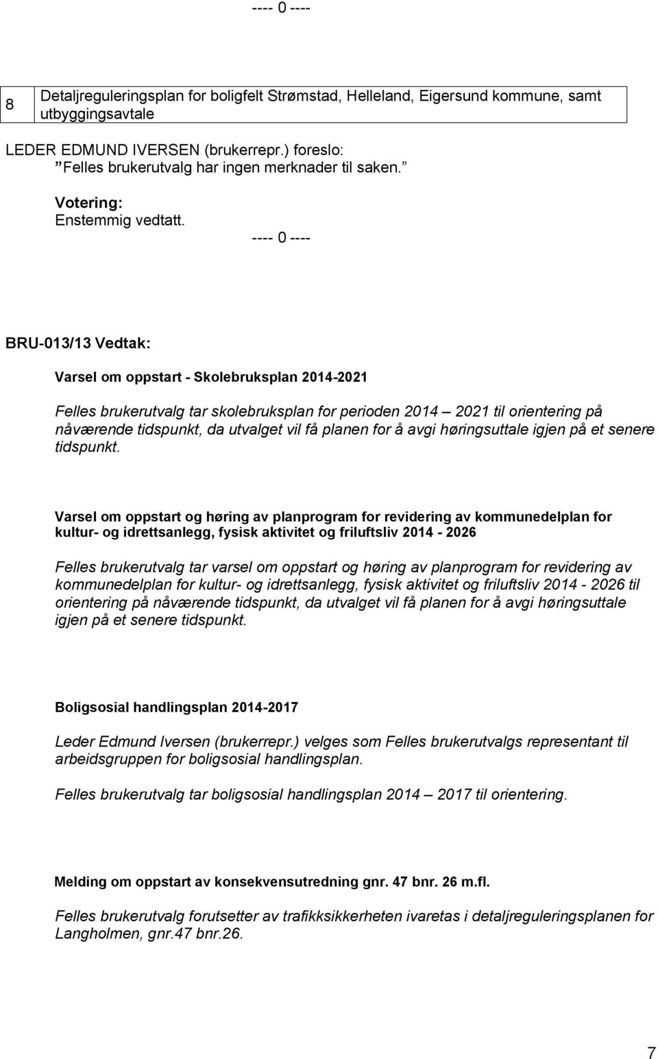 ---- 0 ---- BRU-03/3 Vedtak: Varsel om oppstart - Skolebruksplan 204-202 Felles brukerutvalg tar skolebruksplan for perioden 204 202 til orientering på nåværende tidspunkt, da utvalget vil få planen