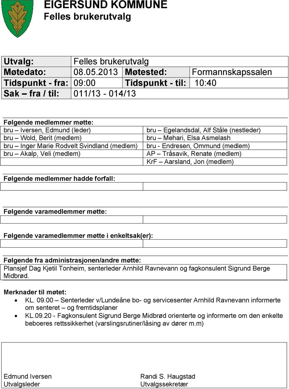 Akalp, Veli (medlem) bru Egelandsdal, Alf Ståle (nestleder) bru Mehari, Elsa Asmelash bru - Endresen, Ommund (medlem) AP Tråsavik, Renate (medlem) KrF Aarsland, Jon (medlem) Følgende medlemmer hadde