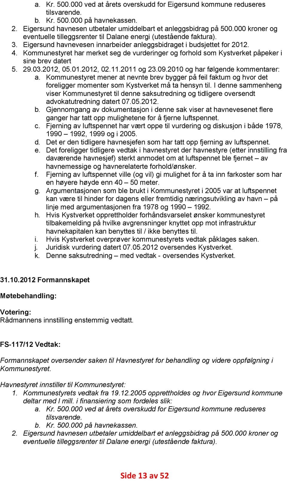 Kommunestyret har merket seg de vurderinger og forhold som Kystverket påpeker i sine brev datert 29.03.2012, 05.01.2012, 02.11.2011 og 23.09.2010 og har følgende kommentarer: a.