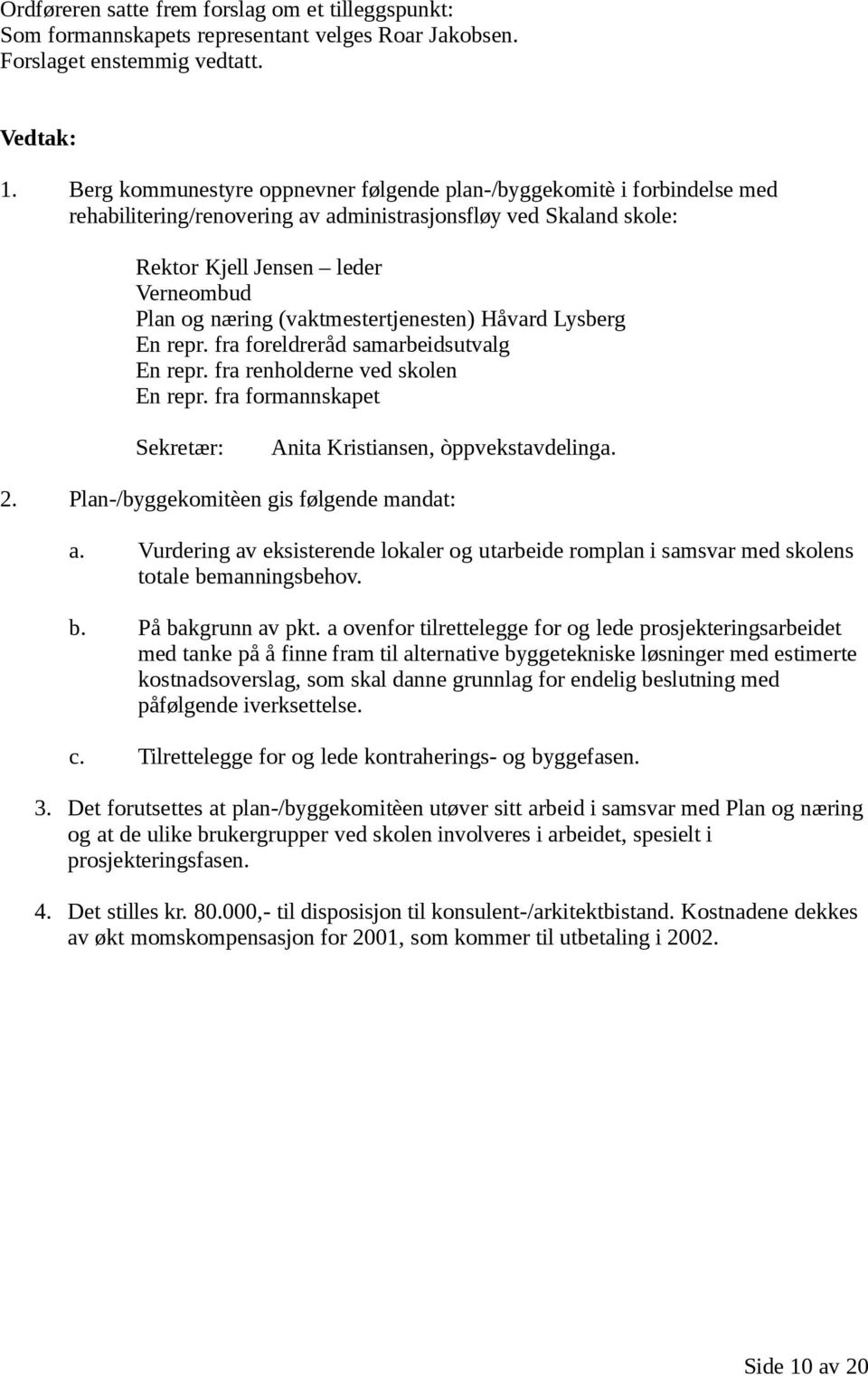 (vaktmestertjenesten) Håvard Lysberg En repr. fra foreldreråd samarbeidsutvalg En repr. fra renholderne ved skolen En repr. fra formannskapet Sekretær: Anita Kristiansen, òppvekstavdelinga. 2.