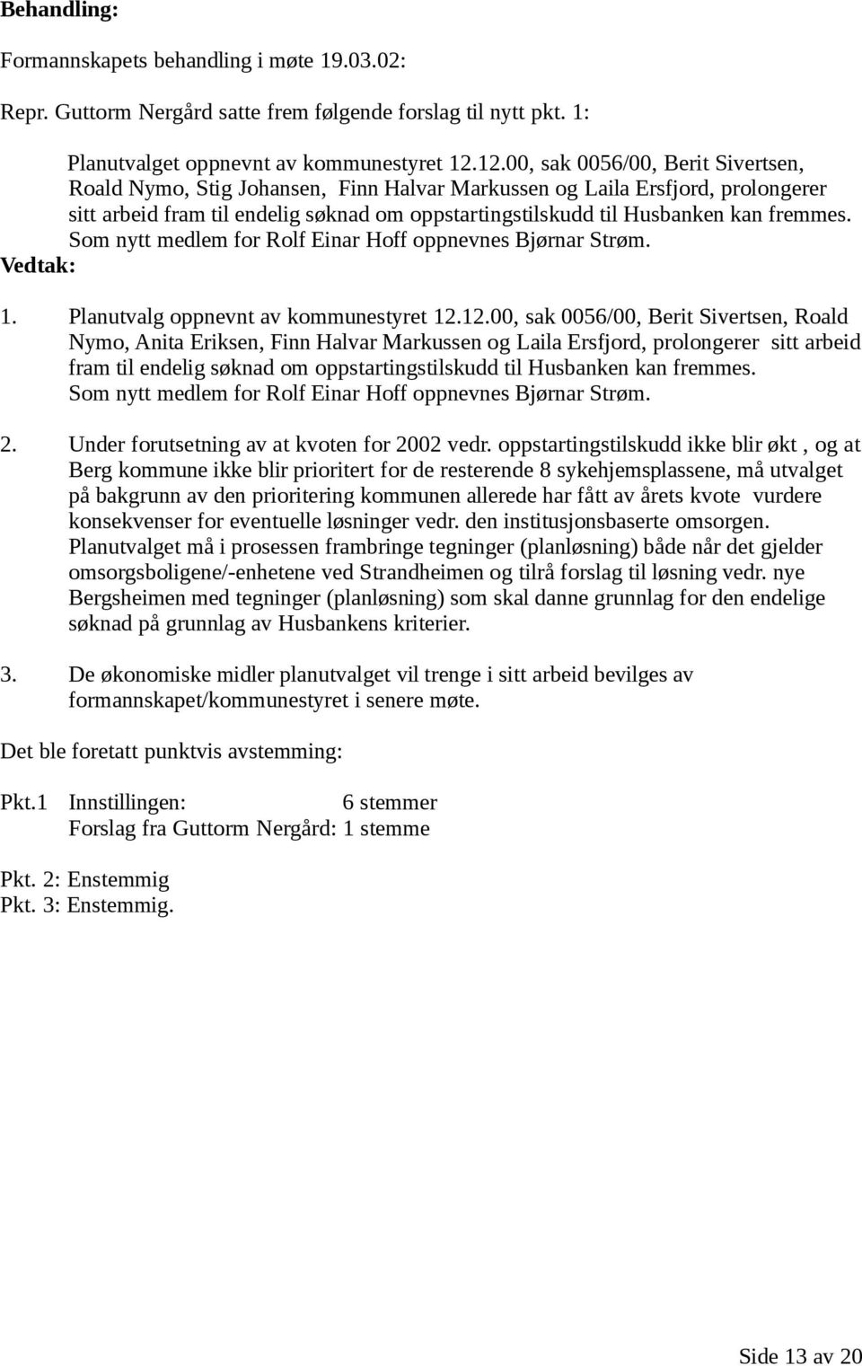 fremmes. Som nytt medlem for Rolf Einar Hoff oppnevnes Bjørnar Strøm. Vedtak: 1. Planutvalg oppnevnt av kommunestyret 12.