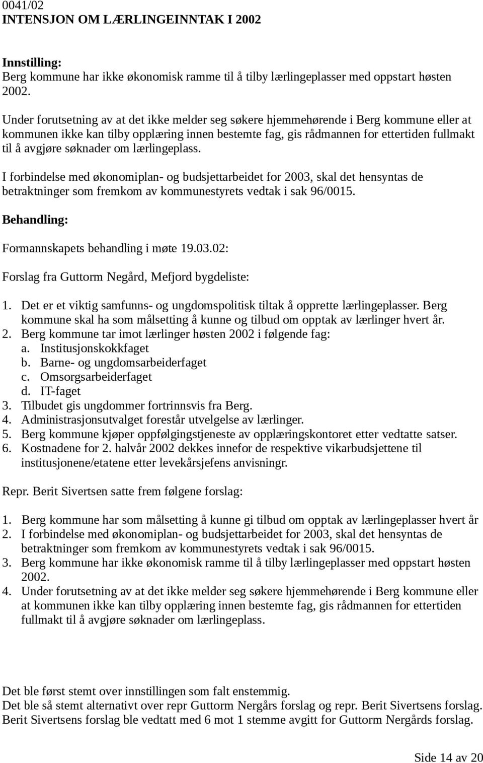 søknader om lærlingeplass. I forbindelse med økonomiplan- og budsjettarbeidet for 2003, skal det hensyntas de betraktninger som fremkom av kommunestyrets vedtak i sak 96/0015.