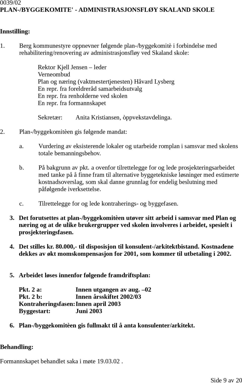 (vaktmestertjenesten) Håvard Lysberg En repr. fra foreldreråd samarbeidsutvalg En repr. fra renholderne ved skolen En repr. fra formannskapet Sekretær: Anita Kristiansen, òppvekstavdelinga. 2.