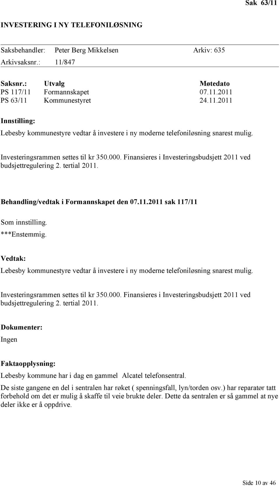 ***Enstemmig. Vedtak: Lebesby kommunestyre vedtar å investere i ny moderne telefoniløsning snarest mulig. Investeringsrammen settes til kr 350.000.