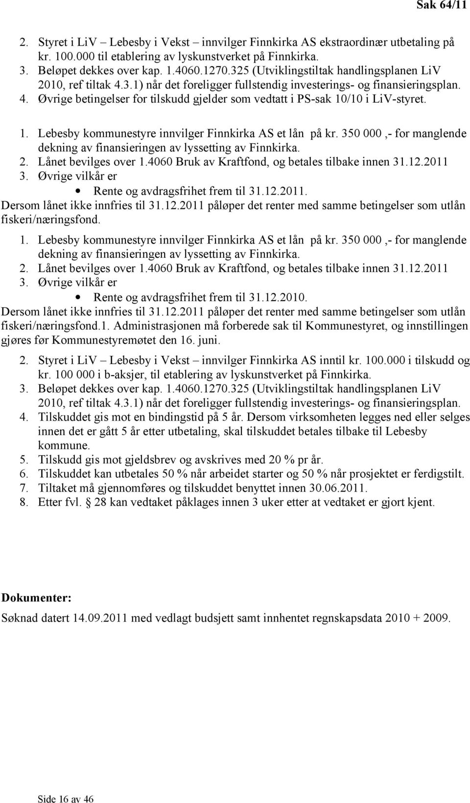 1. Lebesby kommunestyre innvilger Finnkirka AS et lån på kr. 350 000,- for manglende dekning av finansieringen av lyssetting av Finnkirka. 2. Lånet bevilges over 1.