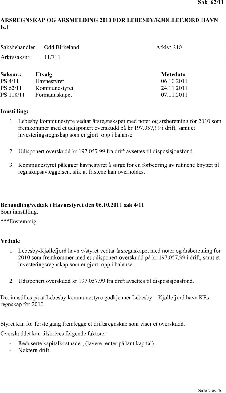 057,99 i drift, samt et investeringsregnskap som er gjort opp i balanse. 2. Udisponert overskudd kr 197.057.99 fra drift avsettes til disposisjonsfond. 3.