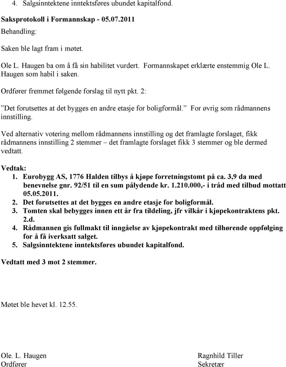 Ved alternativ votering mellom rådmannens innstilling og det framlagte forslaget, fikk rådmannens innstilling 2 stemmer det framlagte forslaget fikk 3 stemmer og ble dermed vedtatt. 1.