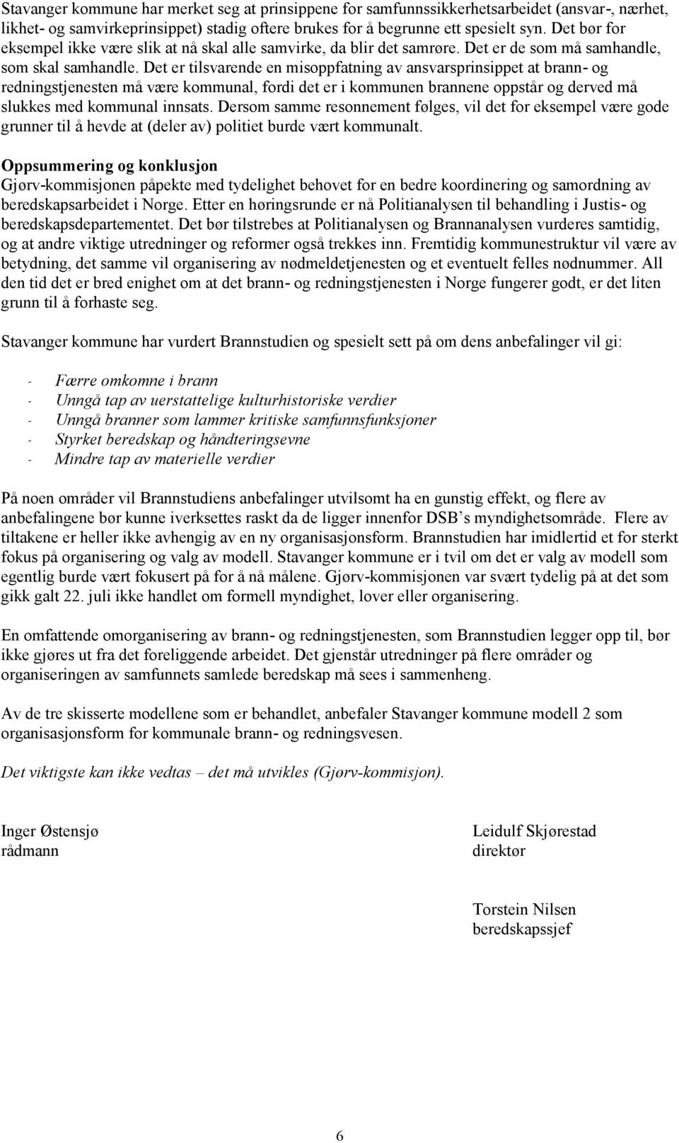 Det er tilsvarende en misoppfatning av ansvarsprinsippet at brann- og redningstjenesten må være kommunal, fordi det er i kommunen brannene oppstår og derved må slukkes med kommunal innsats.