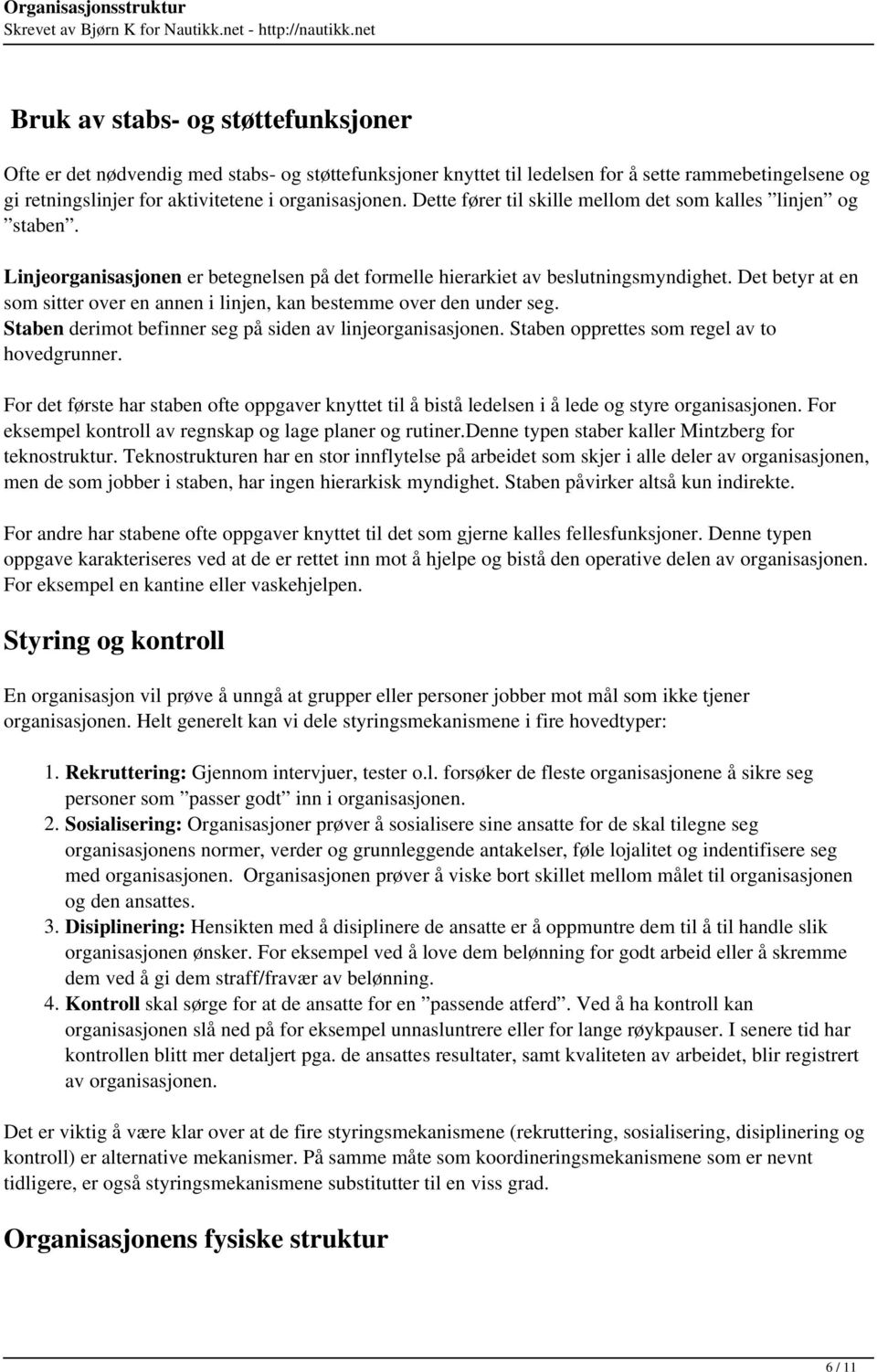 Det betyr at en som sitter over en annen i linjen, kan bestemme over den under seg. Staben derimot befinner seg på siden av linjeorganisasjonen. Staben opprettes som regel av to hovedgrunner.