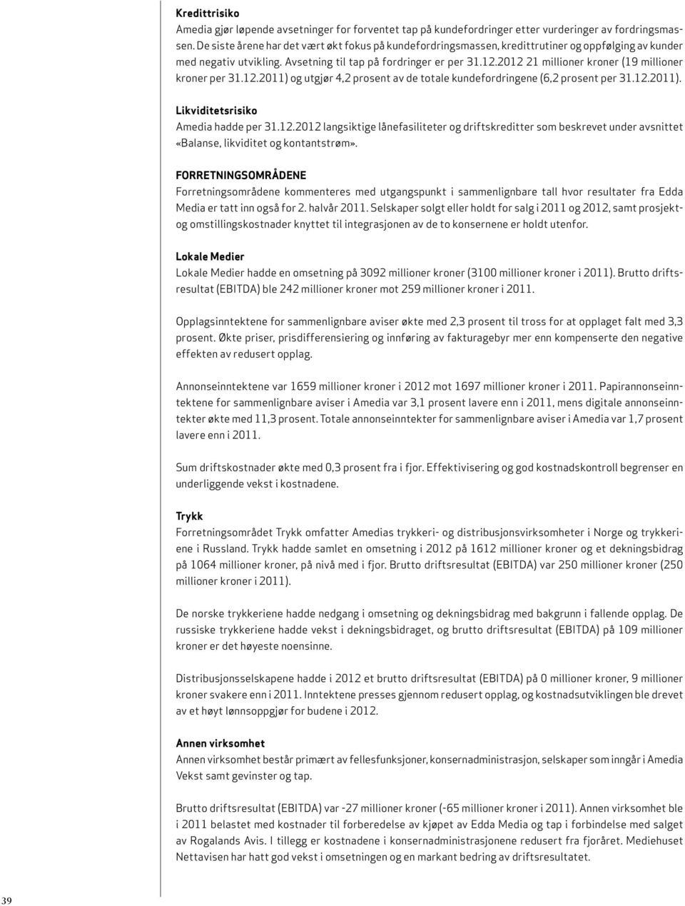 2012 21 millioner kroner (19 millioner kroner per 31.12.2011) og utgjør 4,2 prosent av de totale kundefordringene (6,2 prosent per 31.12.2011). Likviditetsrisiko Amedia hadde per 31.12.2012 langsiktige lånefasiliteter og driftskreditter som beskrevet under avsnittet «Balanse, likviditet og kontantstrøm».
