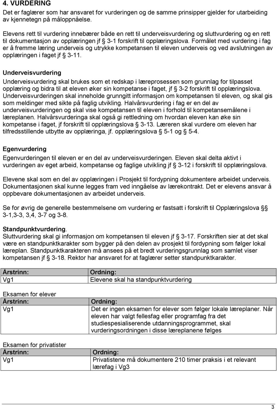 Formålet med vurdering i fag er å fremme læring underveis og utrykke kompetansen til eleven underveis og ved avslutningen av opplæringen i faget jf 3-11.