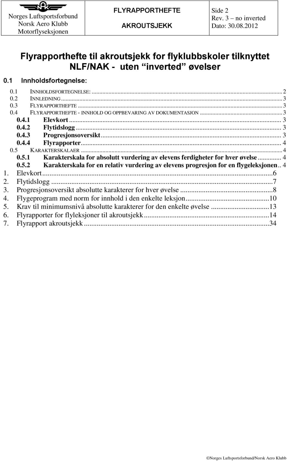 KARAKTERSKALAER... 4 0.5.1 Karakterskala for absolutt vurdering av elevens ferdigheter for hver øvelse... 4 0.5.2 Karakterskala for en relativ vurdering av elevens progresjon for en flygeleksjonen.