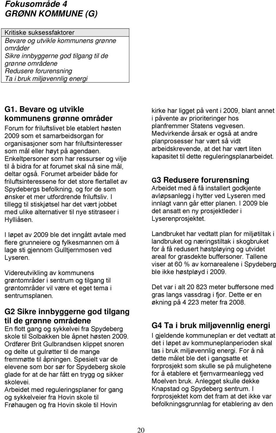 Bevare og utvikle kommunens grønne områder Forum for friluftslivet ble etablert høsten 2009 som et samarbeidsorgan for organisasjoner som har friluftsinteresser som mål eller høyt på agendaen.