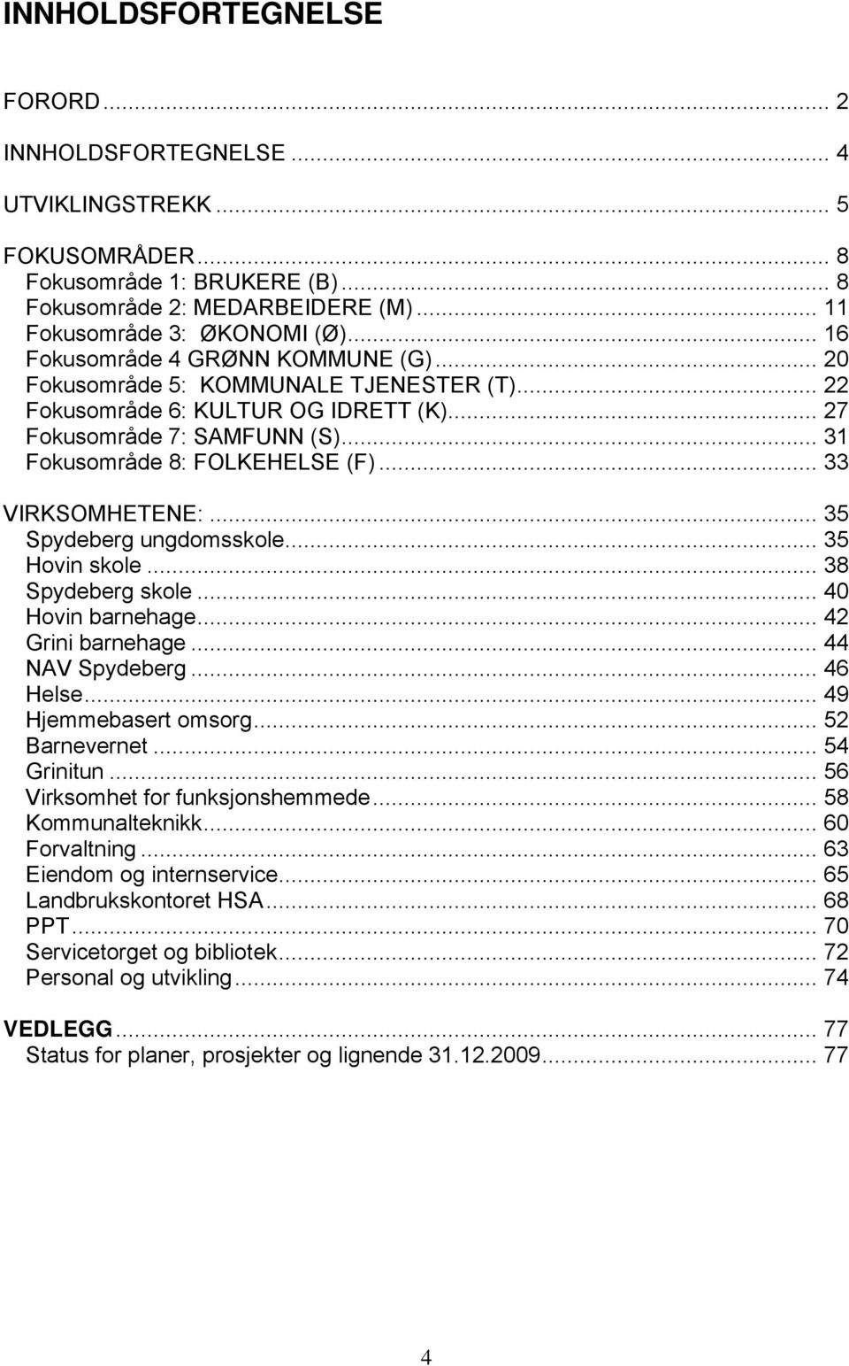 .. 33 VIRKSOMHETENE:... 35 Spydeberg ungdomsskole... 35 Hovin skole... 38 Spydeberg skole... 40 Hovin barnehage... 42 Grini barnehage... 44 NAV Spydeberg... 46 Helse... 49 Hjemmebasert omsorg.